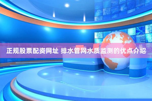 正规股票配资网址 排水管网水质监测的优点介绍