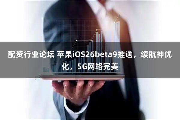 配资行业论坛 苹果iOS26beta9推送，续航神优化，5G网络完美