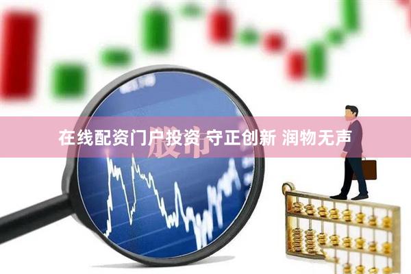 在线配资门户投资 守正创新 润物无声