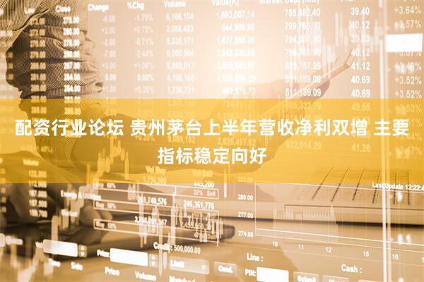 配资行业论坛 贵州茅台上半年营收净利双增 主要指标稳定向好