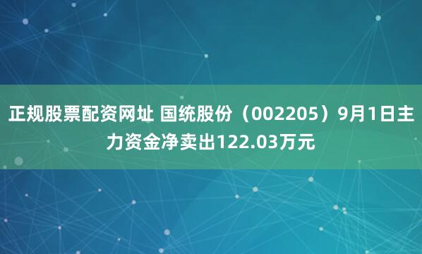 正规股票配资网址 国统股份（002205）9月1日主力资金净卖出122.03万元