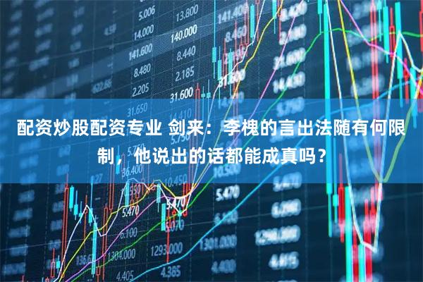 配资炒股配资专业 剑来：李槐的言出法随有何限制，他说出的话都能成真吗？