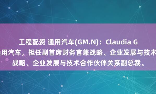 工程配资 通用汽车(GM.N)：Claudia Gast将于3月1日加入通用汽车，担任副首席财务官兼战略、企业发展与技术合作伙伴关系副总裁。