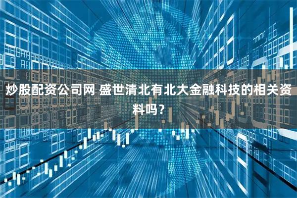 炒股配资公司网 盛世清北有北大金融科技的相关资料吗？