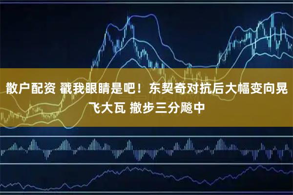 散户配资 戳我眼睛是吧！东契奇对抗后大幅变向晃飞大瓦 撤步三分飚中