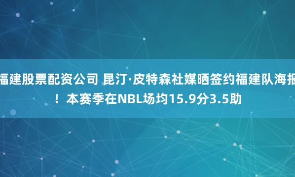 福建股票配资公司 昆汀·皮特森社媒晒签约福建队海报！本赛季在NBL场均15.9分3.5助