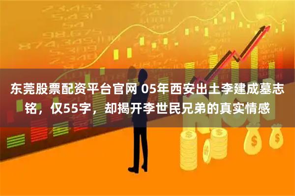 东莞股票配资平台官网 05年西安出土李建成墓志铭，仅55字，却揭开李世民兄弟的真实情感