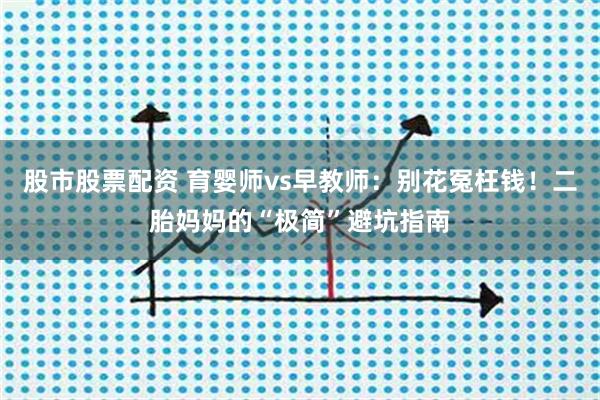 股市股票配资 育婴师vs早教师：别花冤枉钱！二胎妈妈的“极简”避坑指南
